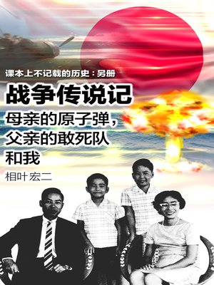 cover image of 课本上不记载的历史： 另册 战争传说记 -母亲的原子弹，父亲的敢死队和我-